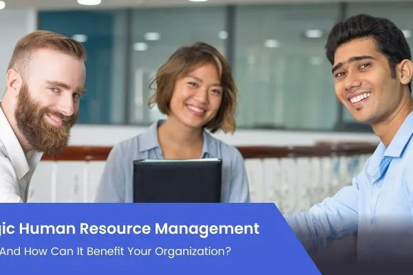 Strategic Human Resource Management: What is it and how can it benefit your organization?